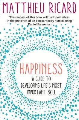 Happiness: A Guide to Developing Life's Most Important Skill Matthieu Ricard