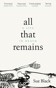 All That Remains: A Life in Death Black, Professor Sue Black