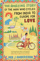 The Amazing Story of the Man Who Cycled from India to Europe for Love - Per J  Andersson
