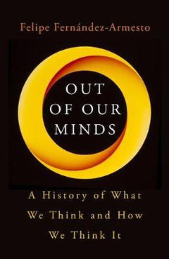 Out of Our Minds : What We Think and How We Came to Think It Felipe Fernandez-Armesto