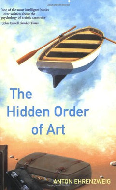 The Hidden Order of Art : A Study on the Psychology of Artistic Imagination Ehrenzweig, Anton