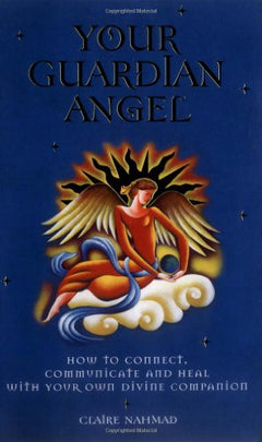 Your Guardian Angel: How to Connect, Communicate, and Heal with Your Own Divine Companion Claire Nahmad