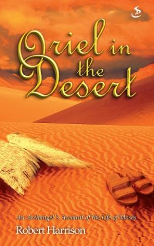Oriel in the Desert : An Archangel's Account of the Life of Moses Robert Harrison