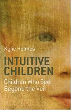 Intuitive Children: Children Who See Beyond the Veil Kylie Holmes