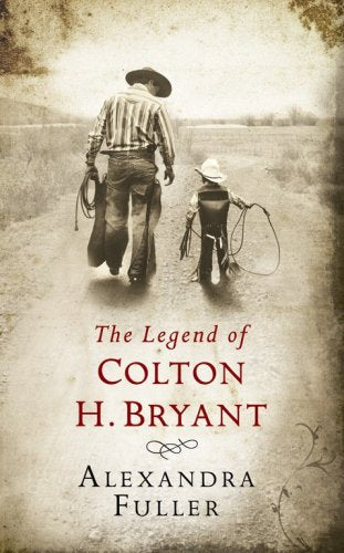 The Legend of Colton H Bryant - Alexandra Fuller