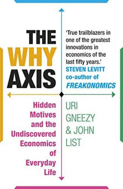 The Why Axis: Hidden Motives and the Undiscovered Economics of Everyday Life Gneezy, Uri, List, John