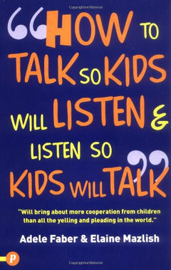 How to Talk So Kids Will Listen and Listen So Kids Will Talk - Adele Faber & Elaine Mazlish