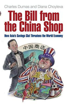 The Bill from the China Shop: How Asia's Savings Glut Threatens the World Economy Charles Dumas & Diana Choyleva