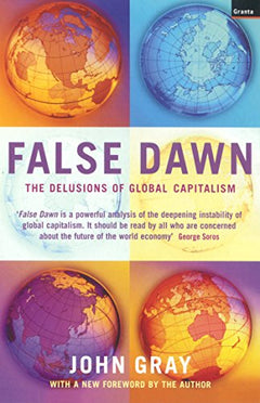 False Dawn : The Delusions of Global Capitalism Gray, John