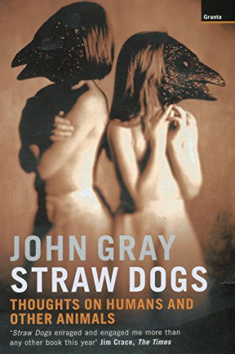 Straw Dogs: Thoughts on Humans and Other Animals John Gray