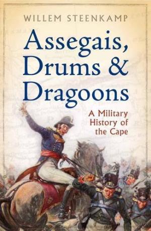 Assegais, Drums & Dragoons: A Military & Social History of the Cape Willem Steenkamp