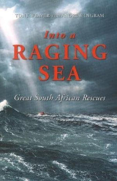 Into a Raging Sea: Great South African Rescues - Tony Weaver