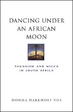 Dancing Under an African Moon: Paganism and Wicca in South Africa Vos, Donna Darkwolf