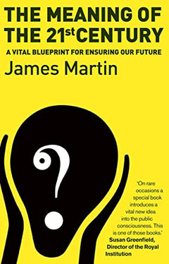 The Meaning Of The 21st Century: A Vital Blueprint For Ensuring Our Future James Martin