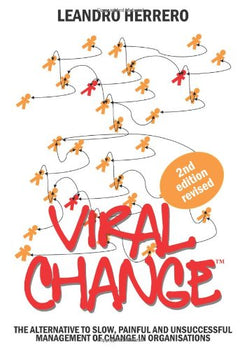 Viral Change: The Alternative to Slow, Painful and Unsuccessful Management of Change in Organisations - Leandro Herrero