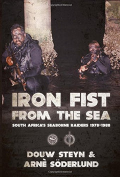 Iron Fist From The Sea. South Africa's Seaborne Raiders 1978-1988 Douw Steyn & Arnè Söderlund