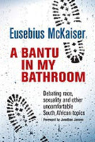 A Bantu in My Bathroom: Debating Race, Sexuality and Other Uncomfortable South African Topics Eusebius McKaiser