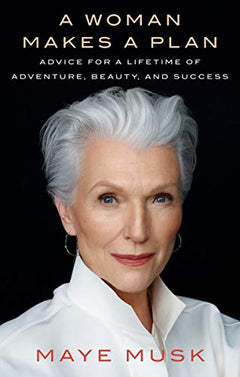 A Woman Makes a Plan: Advice for a Lifetime of Adventure, Beauty, and Success - Maye Musk