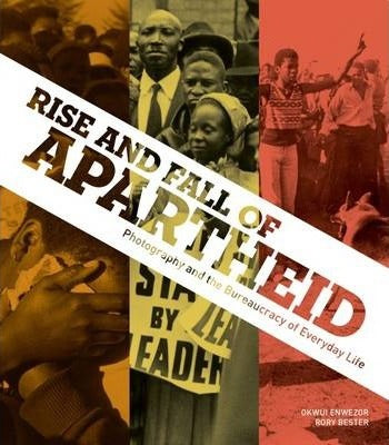 Rise and Fall of Apartheid: Photography and the Bureaucracy of Everyday Life Okwui Enwezor, Rory Bester