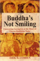 Buddha's Not Smiling: Uncovering Corruption at the Heart of Tibetan Buddhism Today Erik D. Curren