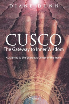 Cusco: The Gateway to Inner Wisdom: a Journey to the Energetic Center of the World Dunn, Diane