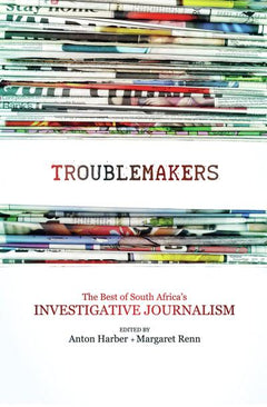 Troublemakers The Best of South Africa's Investigative Journalism Anton Harber & Margaret Renn