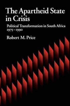 The Apartheid State in Crisis Political Transformation in South Africa, 1975-1990 - Robert M. Price