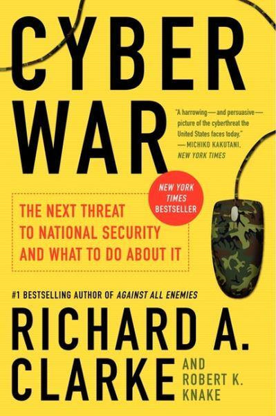 Cyber War: The Next Threat to National Security and What to Do About It Richard A. Clarke & Robert Knake
