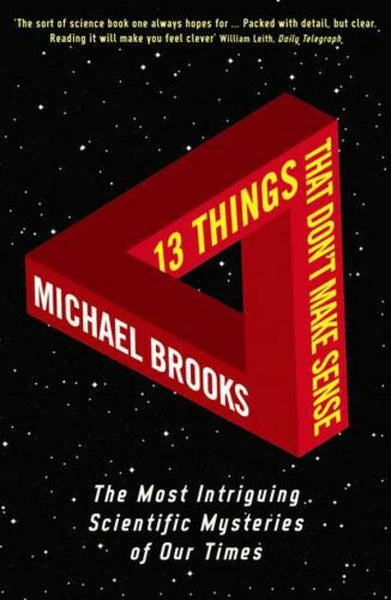 13 Things That Don't Make Sense: The Most Intriguing Scientific Mysteries Of Our Time Michael Brooks