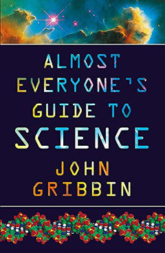 Almost Everyone's Guide to Science The Universe, Life and Everything John Gribbin