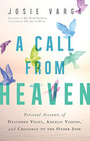 A Call from Heaven: Personal Accounts of Deathbed Visits, Angelic Visions, and Crossings to the Other Side Josie Varga