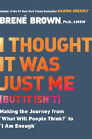 I Thought It Was Just Me (but it Isn't) Making the Journey from "What Will People Think?" to "I Am Enough" Brene Brown