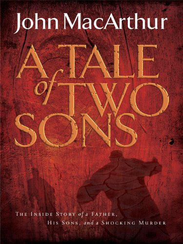 The Tale of Two Sons The Inside Story of A Father, His Sons, and A Shocking Murder - John MacArthur
