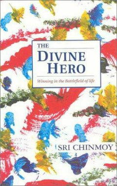 The Divine Hero Winning in the Battlefield of Life Sri Chinmoy