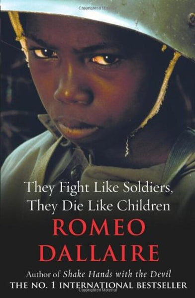 They Fight Like Soldiers, They Die Like Children Romeo Dallaire