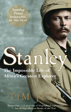 Stanley The Impossible Life of Africa's Greatest Explorer Tim Jeal
