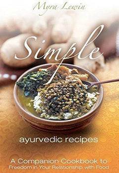 Simple Ayurvedic Recipes A Companion Cookbook to Freedom in Your Relationship with Food Myra Lewin