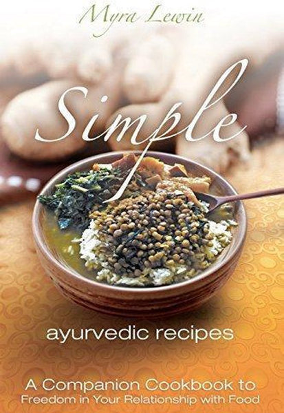 Simple Ayurvedic Recipes A Companion Cookbook to Freedom in Your Relationship with Food Myra Lewin