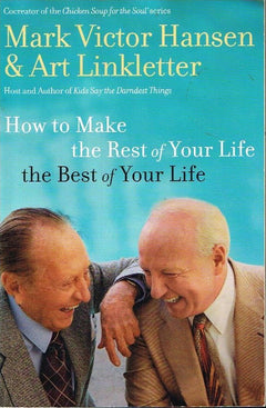 How to Make the Rest of Your Life the Best of Your Life Mark Victor Hansen & Art Linkletter