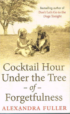 Cocktail Hour Under the Tree of Forgetfulness - Alexandra Fuller