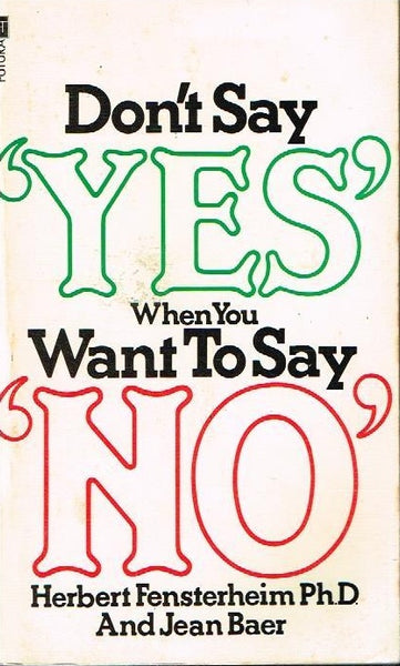 Don't say 'yes' when you want to say 'no' Herbert Fensterheim Ph.D. and Jean Baer