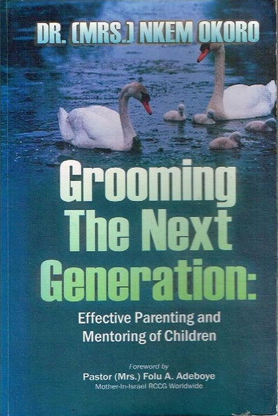 Grooming the next generation : Effective parenting and mentoring of children Dr [Mrs] Nkem Okoro