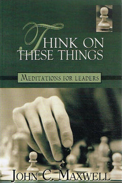 Think on these things meditations for leaders John C Maxwell