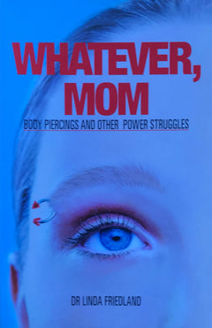 Whatever, Mom Body Piercings and Other Power Struggles Dr Linda Friedland