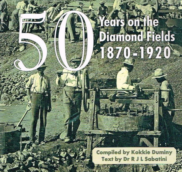 50 Years on the Diamond Fields 1860-1920 Kokkie Duminy Dr R J L Sabatini