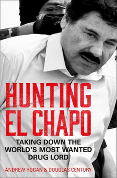 Hunting El Chapo Taking Down the World's Most-Wanted Drug Lord Andrew Hogan & Douglas Century