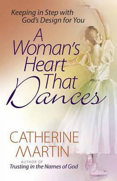 A Woman's Heart That Dances: Keeping in Step with God's Design for You - Catherine Martin