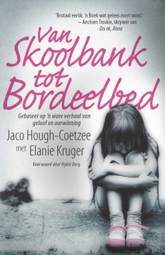 Van skoolbank tot bordeelbed: gebaseer op 'n ware verhaal van geloof en oorwinning - Elanie Kruger, Jaco Hough-Coetzee & Hykie Berg