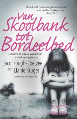 Van skoolbank tot bordeelbed: gebaseer op 'n ware verhaal van geloof en oorwinning - Elanie Kruger, Jaco Hough-Coetzee & Hykie Berg