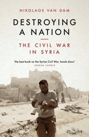 Destroying a Nation The Civil War in Syria - Nikolaos Van Dam